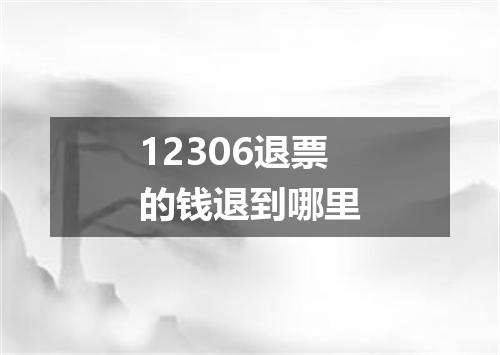 12306退票的钱退到哪里