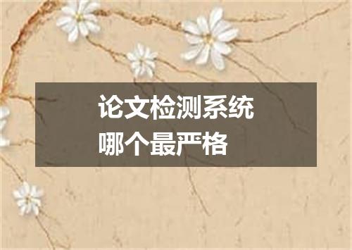 论文检测系统哪个最严格