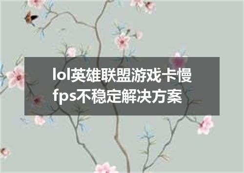 lol英雄联盟游戏卡慢fps不稳定解决方案