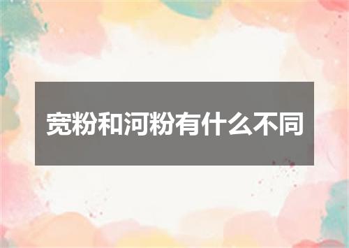 宽粉和河粉有什么不同
