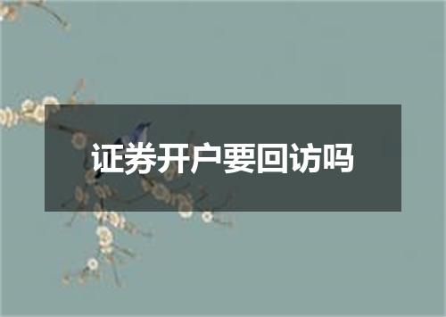 证券开户要回访吗
