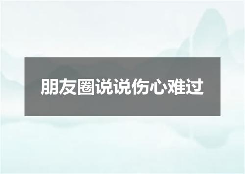 朋友圈说说伤心难过