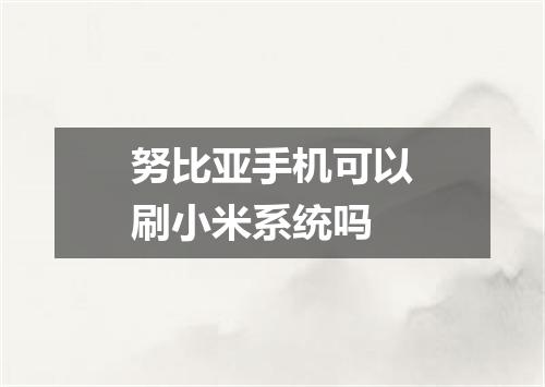 努比亚手机可以刷小米系统吗