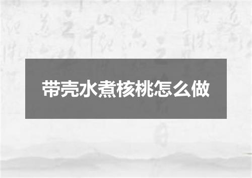 带壳水煮核桃怎么做