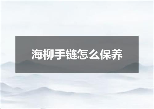 海柳手链怎么保养