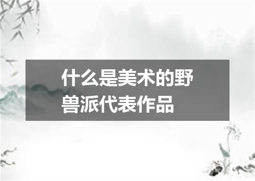 什么是美术的野兽派代表作品