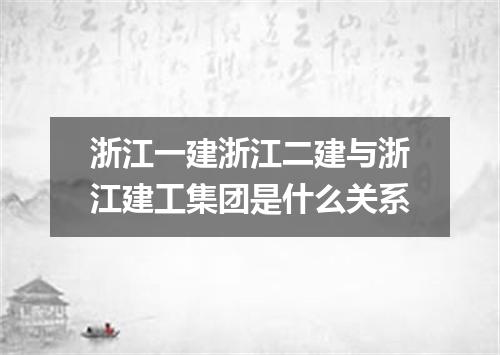浙江一建浙江二建与浙江建工集团是什么关系