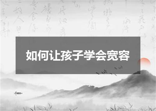 如何让孩子学会宽容