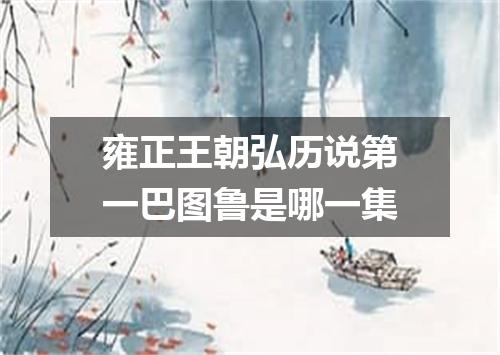 雍正王朝弘历说第一巴图鲁是哪一集