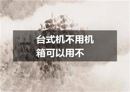 台式机不用机箱可以用不