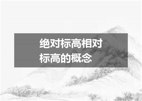 绝对标高相对标高的概念