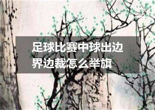 足球比赛中球出边界边裁怎么举旗