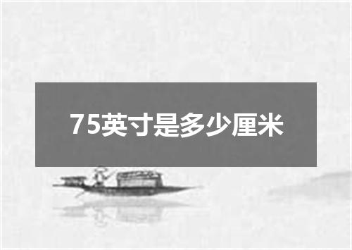 75英寸是多少厘米