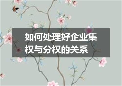 如何处理好企业集权与分权的关系