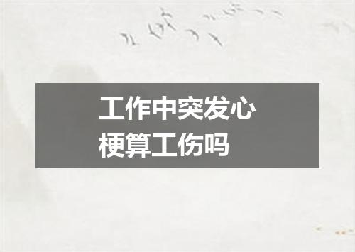 工作中突发心梗算工伤吗