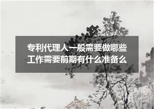 专利代理人一般需要做哪些工作需要前期有什么准备么