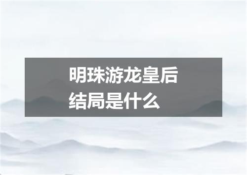 明珠游龙皇后结局是什么