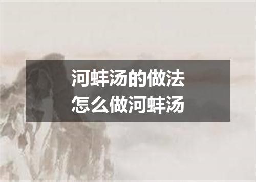 河蚌汤的做法怎么做河蚌汤