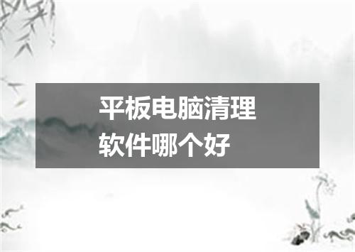 平板电脑清理软件哪个好