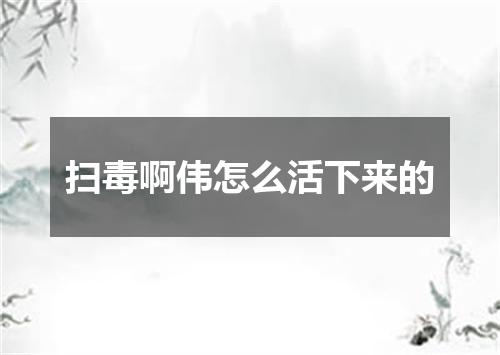 扫毒啊伟怎么活下来的