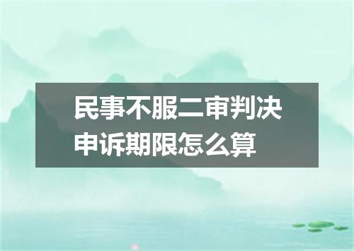 民事不服二审判决申诉期限怎么算
