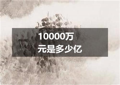 10000万元是多少亿