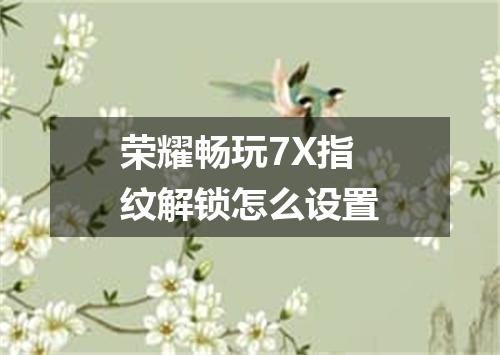 荣耀畅玩7X指纹解锁怎么设置