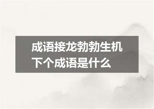 成语接龙勃勃生机下个成语是什么