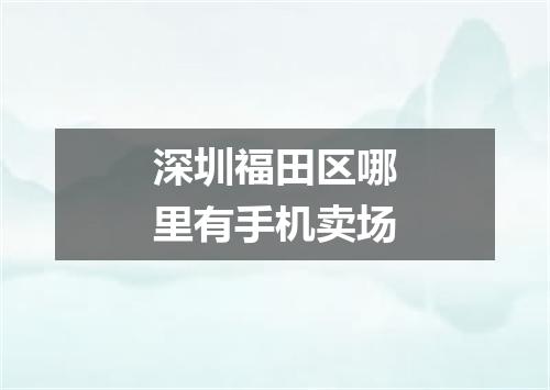 深圳福田区哪里有手机卖场