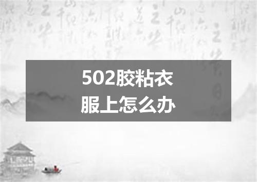 502胶粘衣服上怎么办