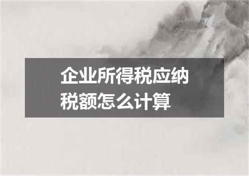 企业所得税应纳税额怎么计算