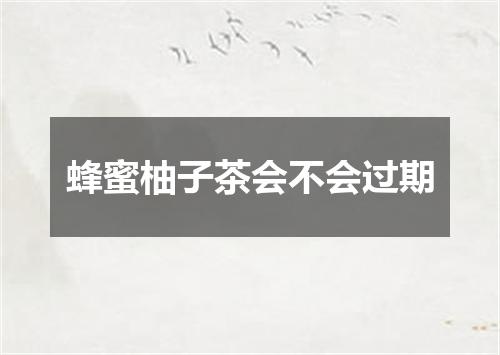 蜂蜜柚子茶会不会过期