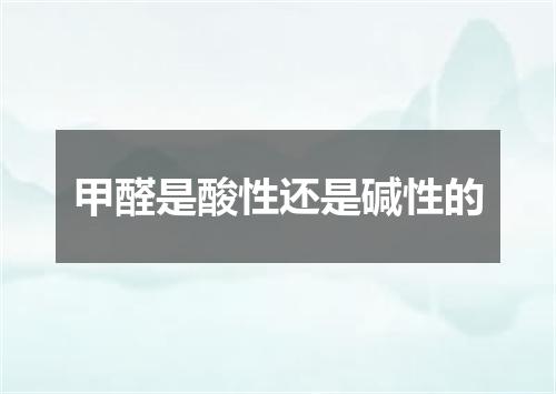 甲醛是酸性还是碱性的