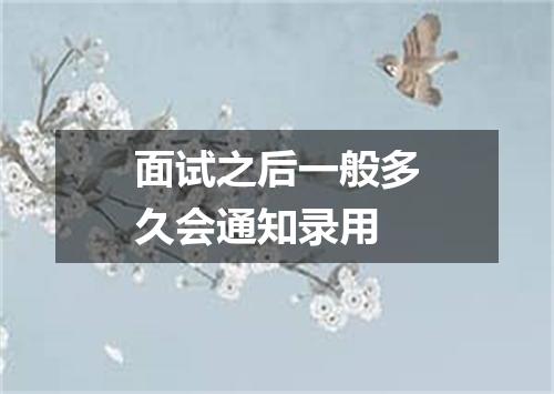 面试之后一般多久会通知录用