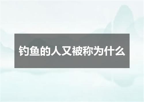 钓鱼的人又被称为什么