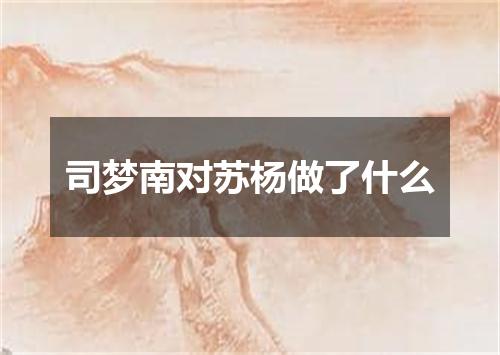 司梦南对苏杨做了什么
