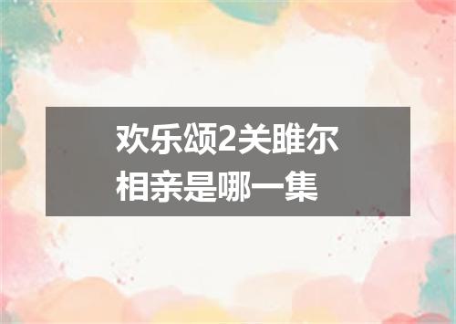 欢乐颂2关雎尔相亲是哪一集