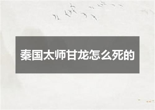 秦国太师甘龙怎么死的