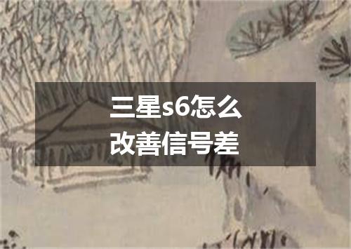 三星s6怎么改善信号差