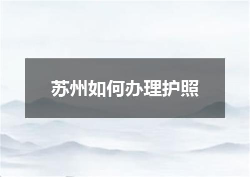 苏州如何办理护照