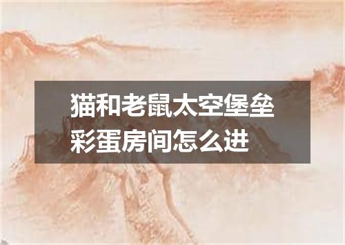 猫和老鼠太空堡垒彩蛋房间怎么进