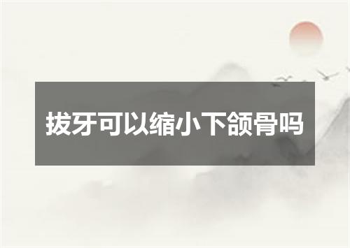 拔牙可以缩小下颌骨吗