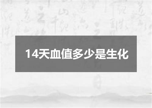 14天血值多少是生化