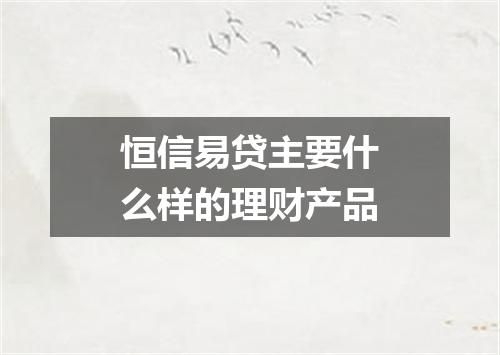 恒信易贷主要什么样的理财产品