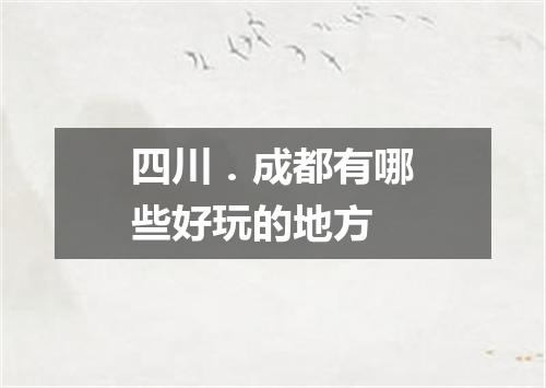 四川．成都有哪些好玩的地方