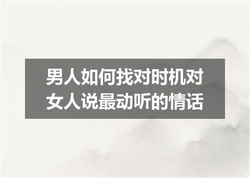 男人如何找对时机对女人说最动听的情话