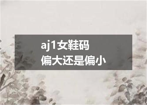 aj1女鞋码偏大还是偏小