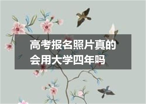 高考报名照片真的会用大学四年吗
