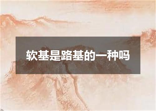 软基是路基的一种吗