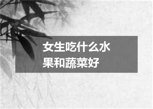 女生吃什么水果和蔬菜好